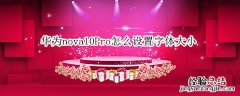 华为nova9怎么设置字体大小 华为nova10Pro怎么设置字体大小