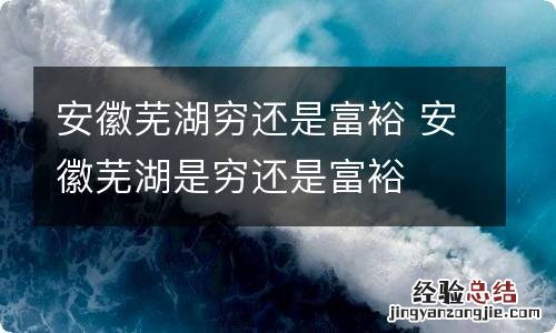 安徽芜湖穷还是富裕 安徽芜湖是穷还是富裕