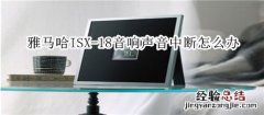 雅马哈ISX-18电视音响没有声音或声音中断怎么办