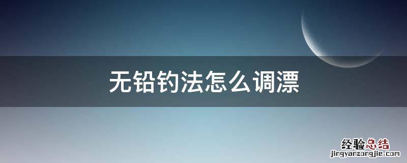 无铅钓法怎么调漂