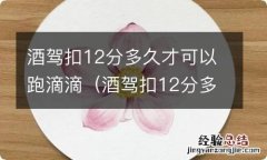 酒驾扣12分多久才可以跑滴滴代驾 酒驾扣12分多久才可以跑滴滴