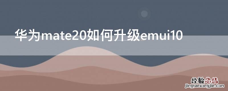 华为mate20如何升级emui10 华为mate20怎么升级emui10