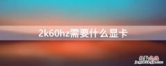 2k60hz显示器需要什么显卡 2k60hz需要什么显卡