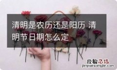 清明是农历还是阳历 清明节日期怎么定