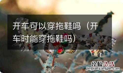 开车时能穿拖鞋吗 开车可以穿拖鞋吗