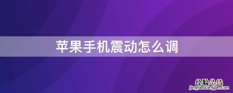 iPhone手机震动怎么调节 iPhone手机震动怎么调