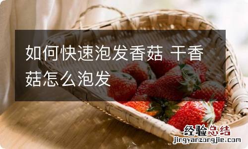 如何快速泡发香菇 干香菇怎么泡发
