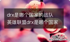 drx是哪个国家的战队 英雄联盟drx是哪个国家的战队