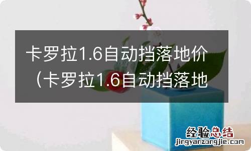 卡罗拉1.6自动挡落地价汽车报价 卡罗拉1.6自动挡落地价