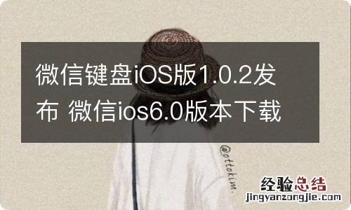 微信键盘iOS版1.0.2发布 微信ios6.0版本下载