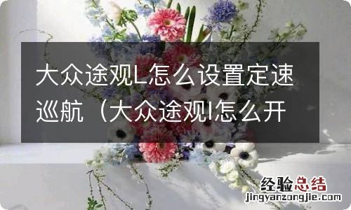 大众途观l怎么开启巡航定速 大众途观L怎么设置定速巡航