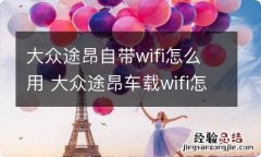 大众途昂自带wifi怎么用 大众途昂车载wifi怎么连接