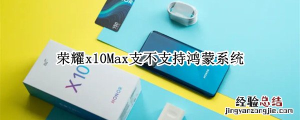 荣耀x10Max支不支持鸿蒙系统