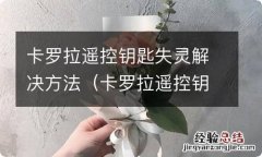 卡罗拉遥控钥匙失灵的原因 卡罗拉遥控钥匙失灵解决方法