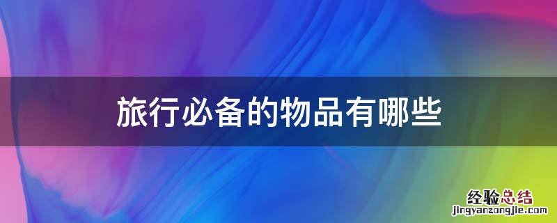 旅行必备的物品有哪些