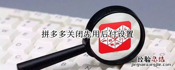 拼多多关闭先用后付设置