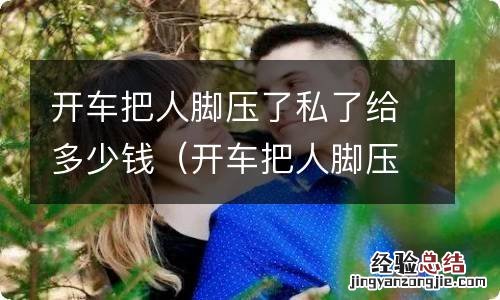 开车把人脚压了私了200 开车把人脚压了私了给多少钱