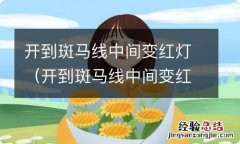 开到斑马线中间变红灯开过去 开到斑马线中间变红灯