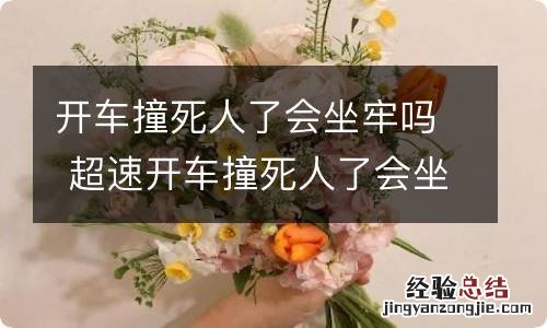 开车撞死人了会坐牢吗 超速开车撞死人了会坐牢吗