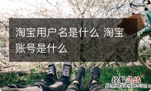 淘宝用户名是什么 淘宝账号是什么