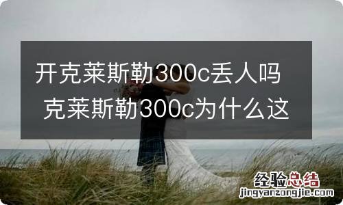 开克莱斯勒300c丢人吗 克莱斯勒300c为什么这么便宜