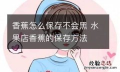 香蕉怎么保存不会黑 水果店香蕉的保存方法