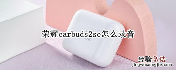 荣耀earbuds2se怎么录音