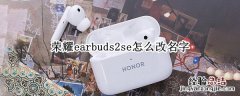 荣耀earbuds2se怎么改名字