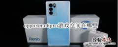 opporeno6pro游戏空间在哪里