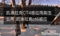 凯迪拉克CT4感应雨刷怎么用 凯迪拉克ct6感应雨刷器怎么操作