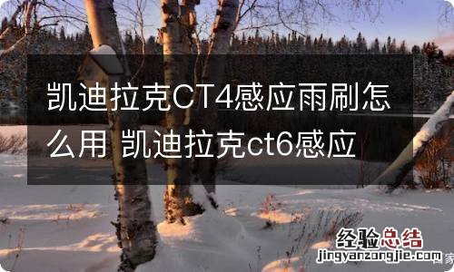 凯迪拉克CT4感应雨刷怎么用 凯迪拉克ct6感应雨刷器怎么操作