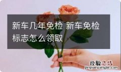 新车几年免检 新车免检标志怎么领取