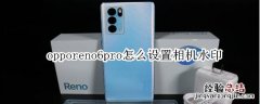 opporeno6pro怎么设置相机水印