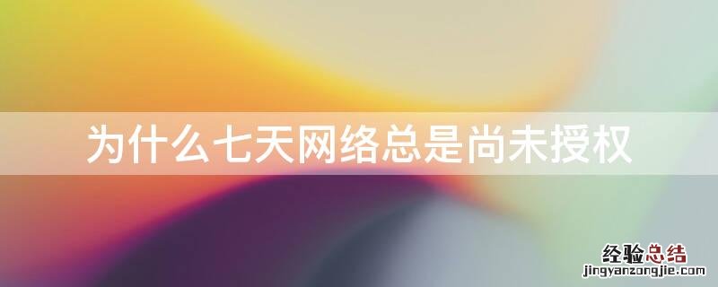 为什么七天网络总是尚未授权 七天网络为什么一直显示尚未授权