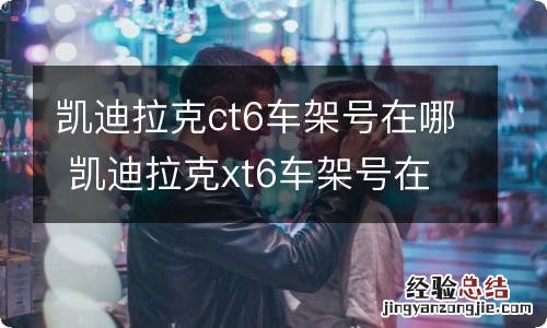 凯迪拉克ct6车架号在哪 凯迪拉克xt6车架号在哪