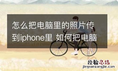 怎么把电脑里的照片传到iphone里 如何把电脑里的照片传到iphone里