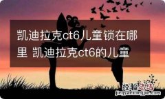 凯迪拉克ct6儿童锁在哪里 凯迪拉克ct6的儿童锁在哪里?