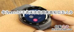 华为watch2手表无法接受来电和短信的时候怎么回事