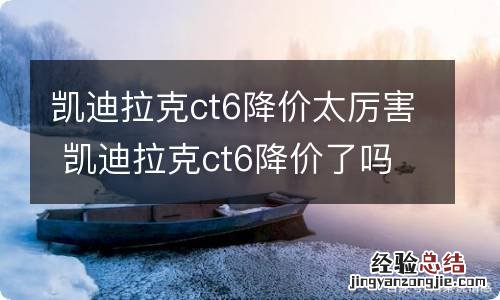 凯迪拉克ct6降价太厉害 凯迪拉克ct6降价了吗