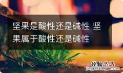 坚果是酸性还是碱性 坚果属于酸性还是碱性