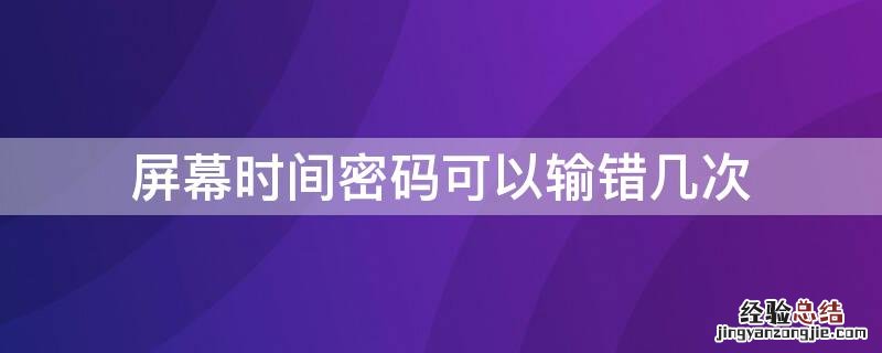 屏幕时间密码可以输错几次 屏幕使用密码可以错几次