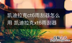 凯迪拉克ct6雨刮器怎么用 凯迪拉克xt6雨刮器