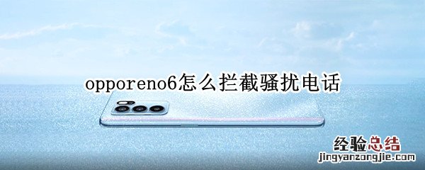 opporeno6怎么拦截骚扰电话