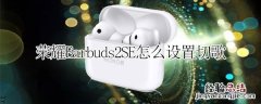 荣耀Earbuds2SE怎么设置切歌