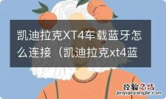 凯迪拉克xt4蓝牙在哪 凯迪拉克XT4车载蓝牙怎么连接