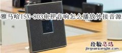 雅马哈ISX-803电视音响怎么播放外接音源