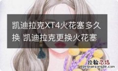 凯迪拉克XT4火花塞多久换 凯迪拉克更换火花塞