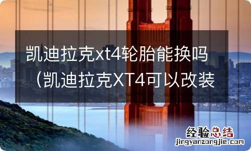 凯迪拉克XT4可以改装吗 凯迪拉克xt4轮胎能换吗