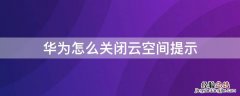 华为怎么关闭云空间提示内容 华为怎么关闭云空间提示