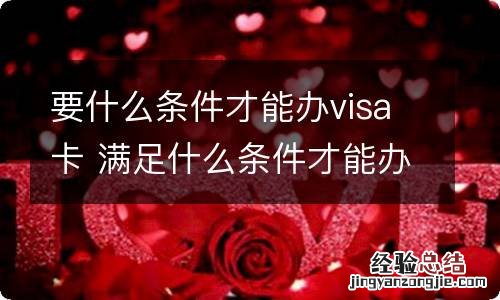 要什么条件才能办visa卡 满足什么条件才能办visa卡